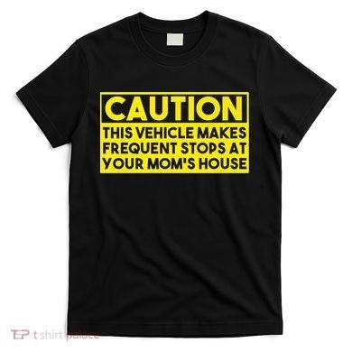 Caution This Vehicle Makes Frequent Stops At Your Moms House T-Shirt