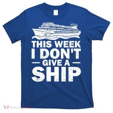 Cruise This Week I Don't Give A Ship Therapy Great Gift T-Shirt