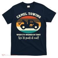 Camel Towing When It's Wedged In Tight We'll Pull It Out T-Shirt thumb 0
