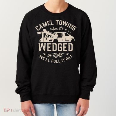 Camel Towing When ItS Wedged In Tight WeLl Pull It Out Women's Sweatshirt