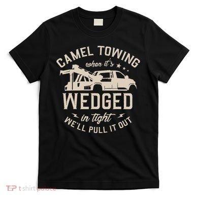 Camel Towing When ItS Wedged In Tight WeLl Pull It Out T-Shirt
