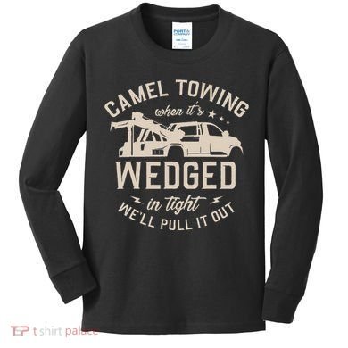 Camel Towing When ItS Wedged In Tight WeLl Pull It Out Kids Long Sleeve Shirt