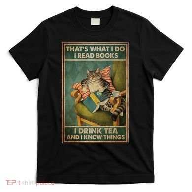 Cat Thats What I Do I Read Books I Drink Tea And Know Things T-Shirt