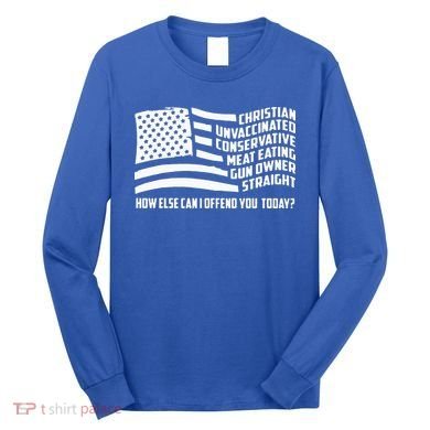 Christian Unvaccinated ... How Else Can I Offend You Today Long Sleeve Shirt