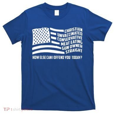 Christian Unvaccinated ... How Else Can I Offend You Today T-Shirt