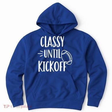Classy Until Kickoff Funny Football Hoodie