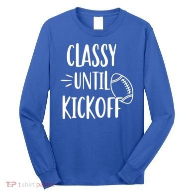 Classy Until Kickoff Funny Football Long Sleeve Shirt