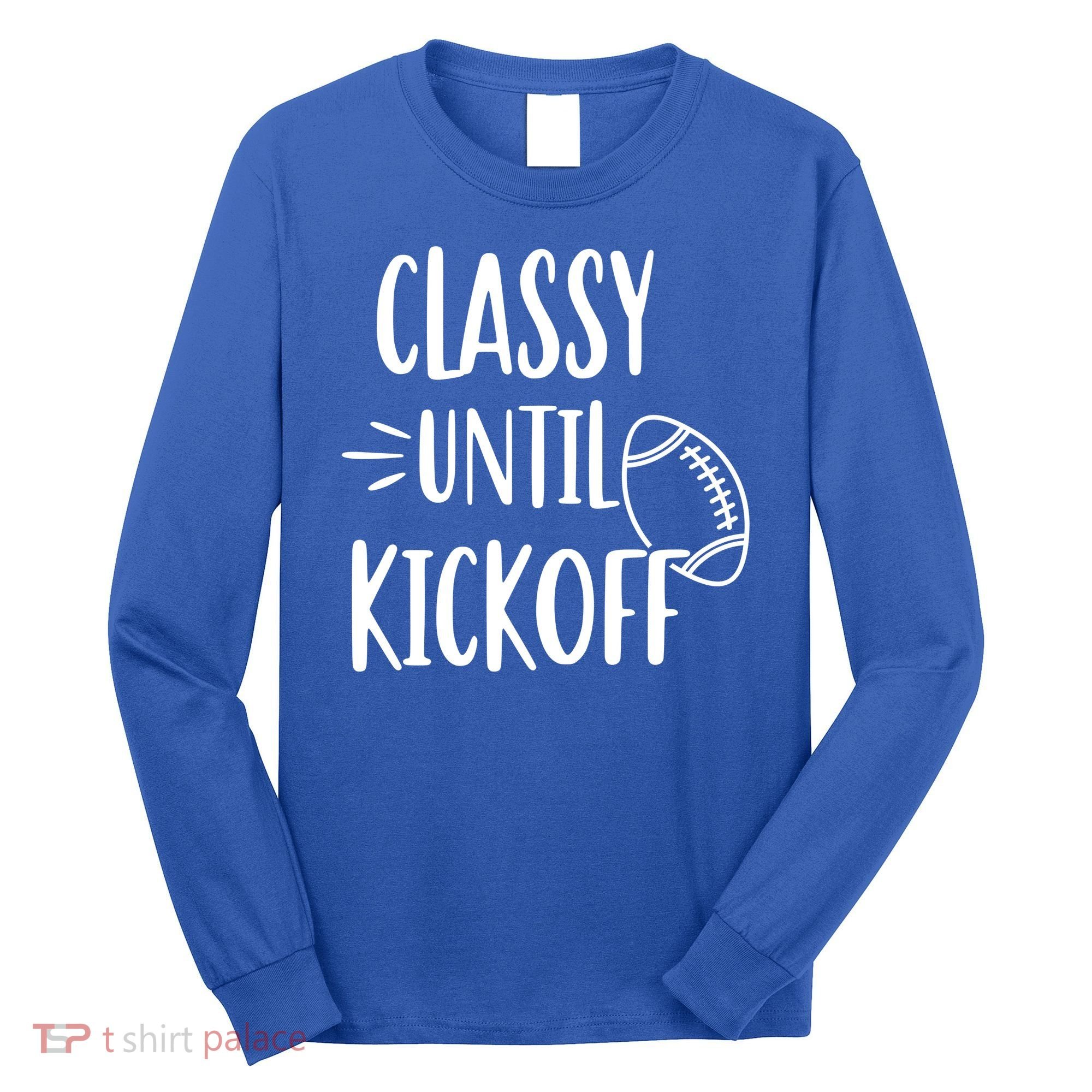 Classy Until Kickoff Funny Football Long Sleeve Shirt