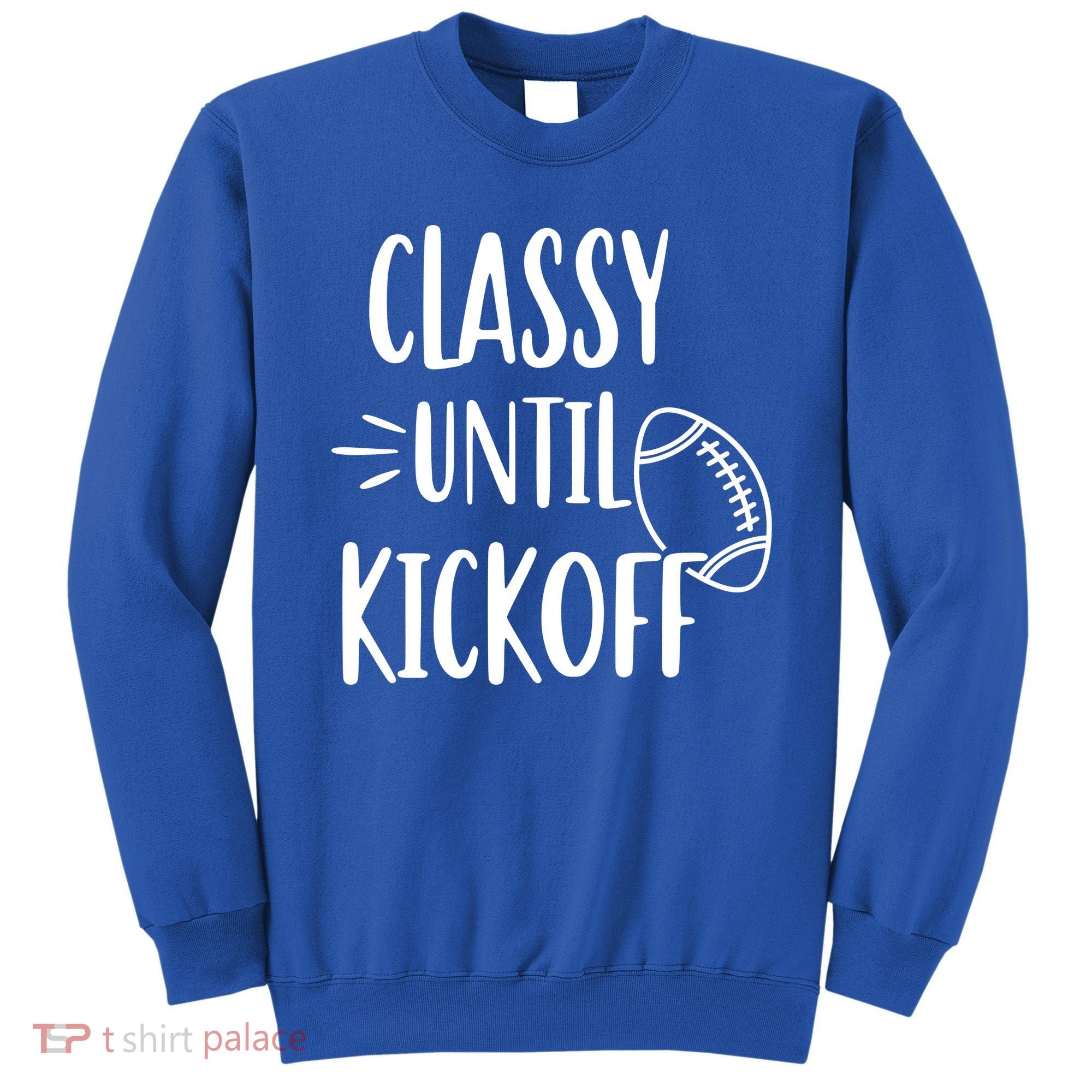 Classy Until Kickoff Funny Football Sweatshirt