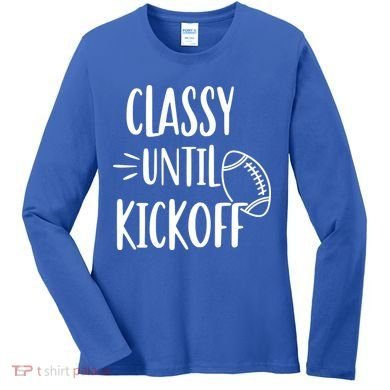 Classy Until Kickoff Funny Football Women's Long Sleeve Shirt