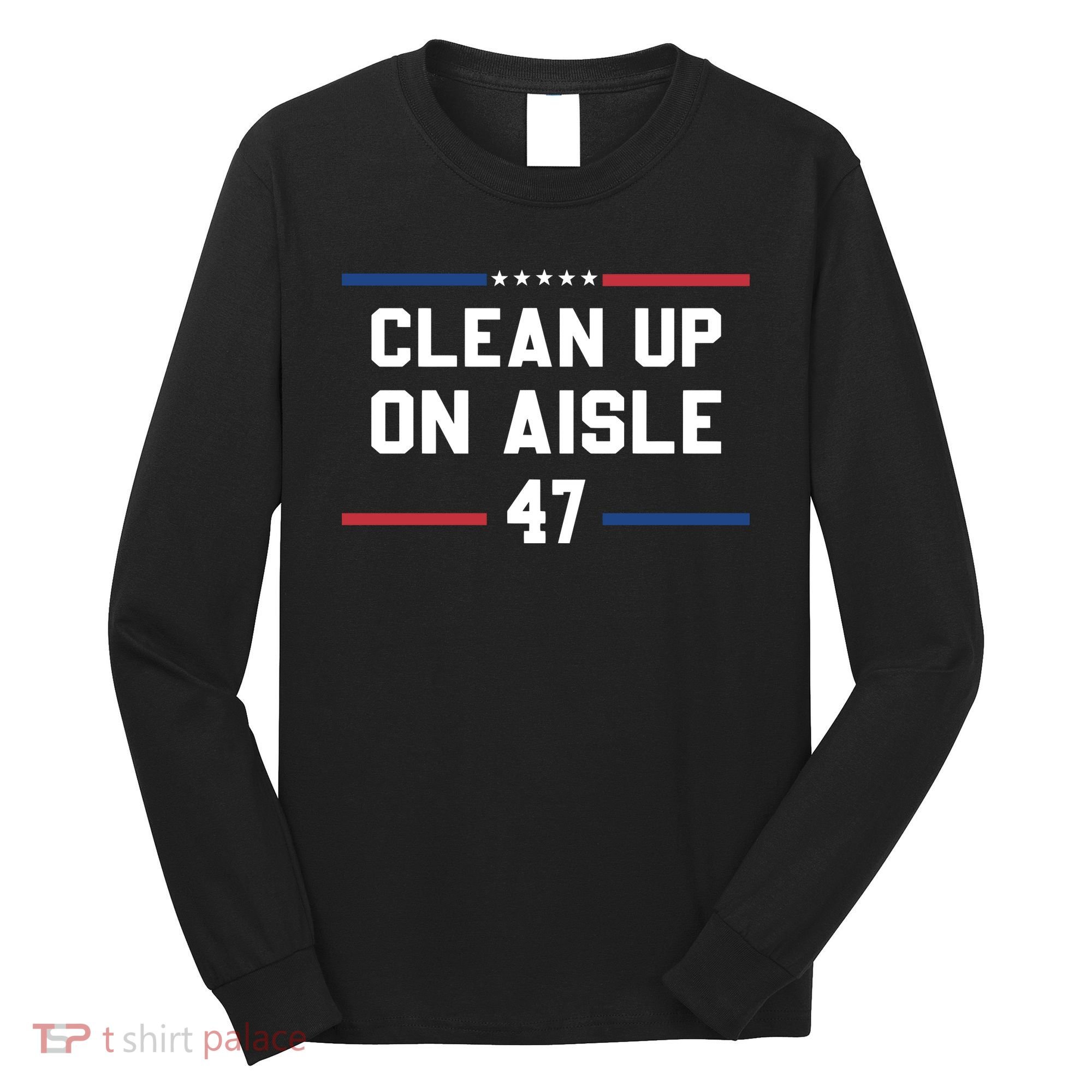 Clean Up On Aisle 47 Impeach 47 Anti Trump Long Sleeve Shirt