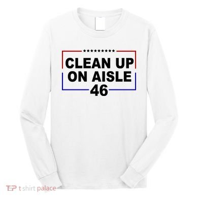Clean Up On Aisle 46 Anti Biden Long Sleeve Shirt