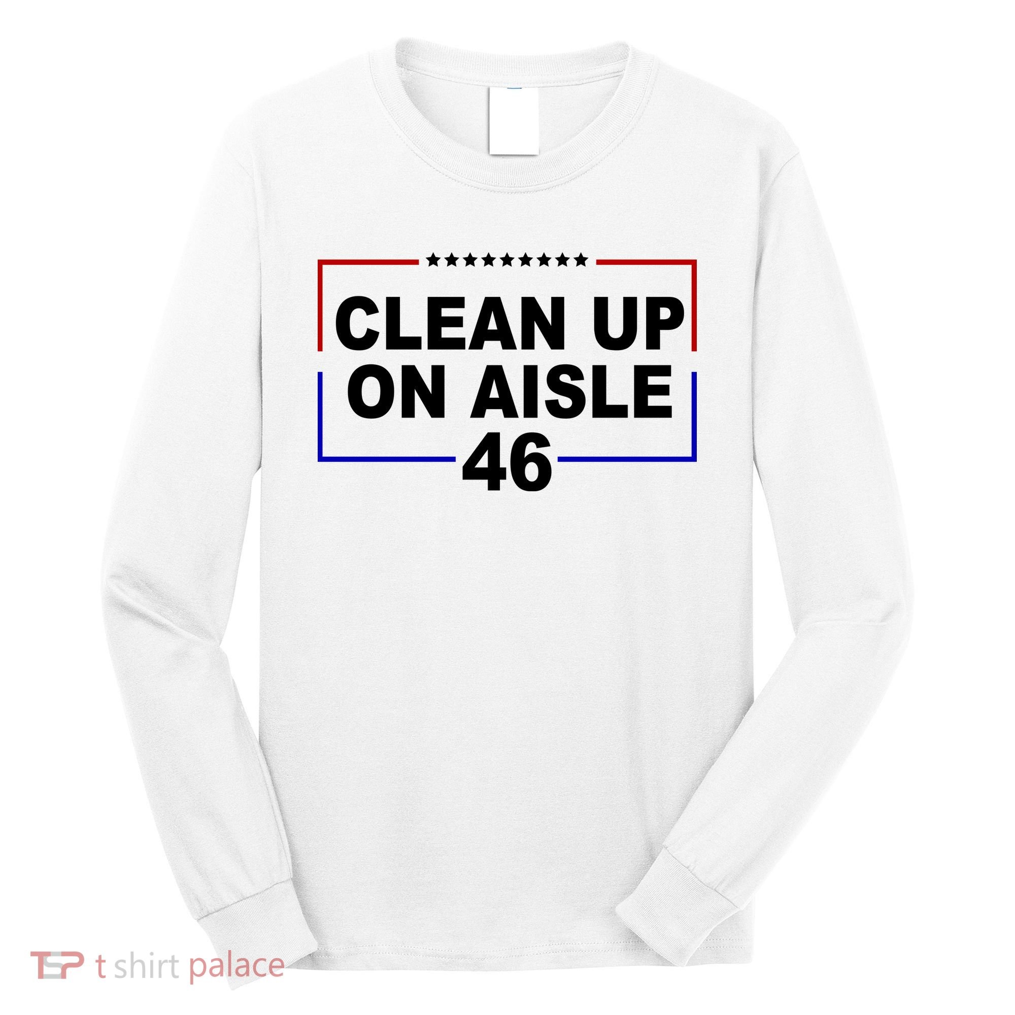 Clean Up On Aisle 46 Anti Biden Long Sleeve Shirt