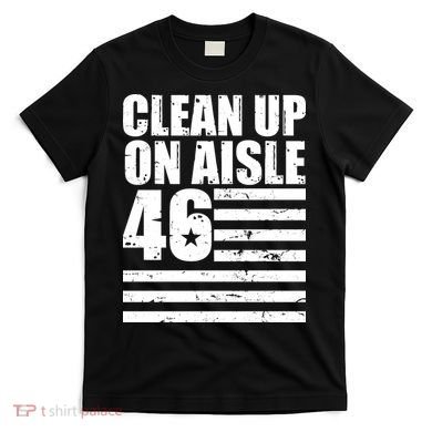Clean Up On Aisle 46 Anti Biden T-Shirt
