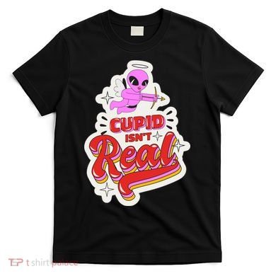 Cupid Isn't Real Funny Valentine's Day T-Shirt