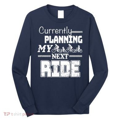 Currently Planning My Next Ride Long Sleeve Shirt