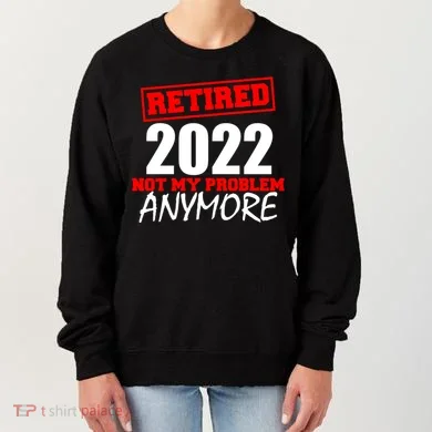 Custom Year Retired Not My Problem Anymore Personalize Women's Sweatshirt