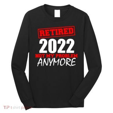 Custom Year Retired Not My Problem Anymore Personalize Long Sleeve Shirt