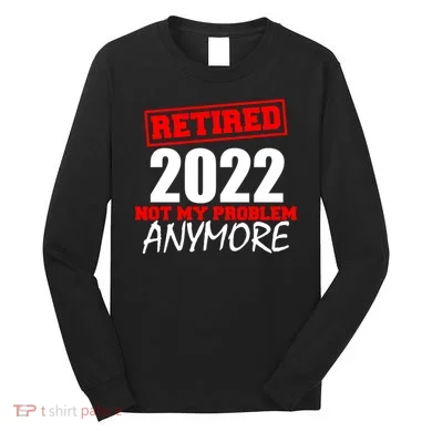 Custom Year Retired Not My Problem Anymore Personalize Long Sleeve Shirt