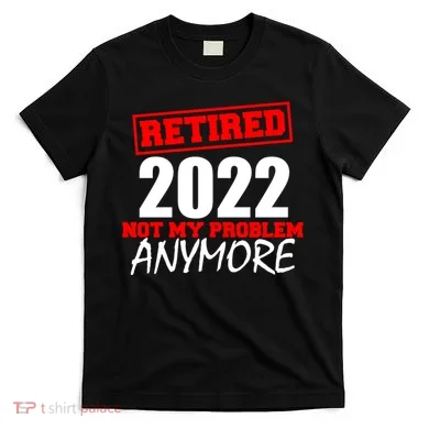 Custom Year Retired Not My Problem Anymore Personalize T-Shirt