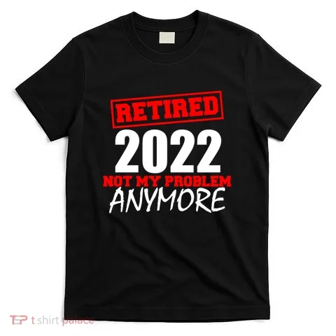 Custom Year Retired Not My Problem Anymore Personalize T-Shirt