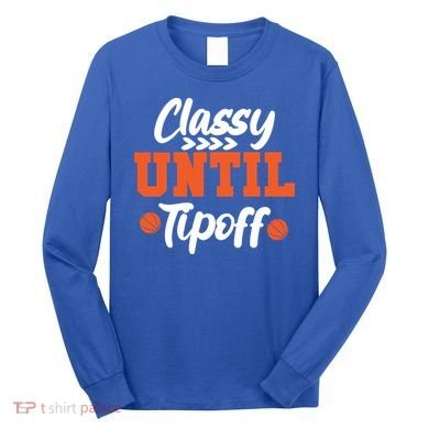 Classy Until Tipoff Basketball Game Funny Gift Long Sleeve Shirt