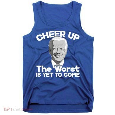 Cheer Up The Worst Is Yet To Come Anti Biden Tank Top