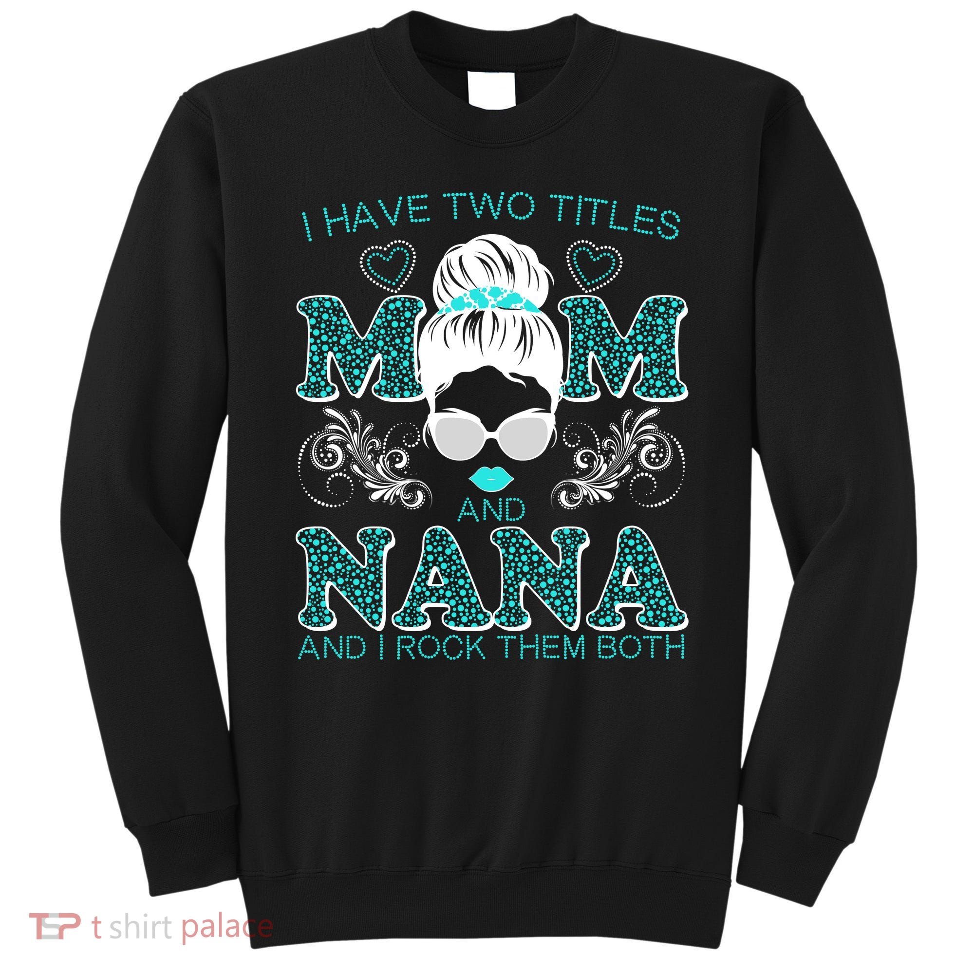 Cute I Have Two Titles Mom And Nana And I Rock Them Both Sweatshirt