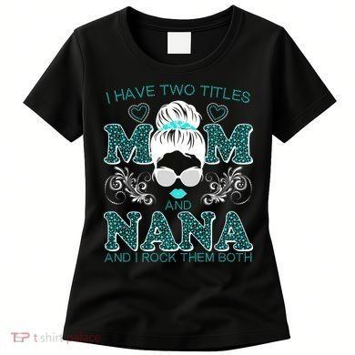 Cute I Have Two Titles Mom And Nana And I Rock Them Both Women's T-Shirt