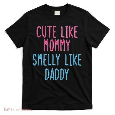 Cute Like Mommy Smelly Like Daddy T-Shirt