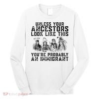 Cool Unless Your Ancestors Look Like This Youre Probably An Immigrant Long Sleeve Shirt thumb 0