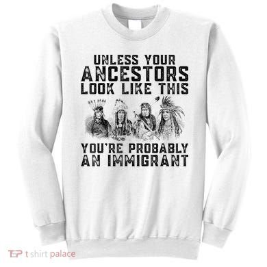 Cool Unless Your Ancestors Look Like This Youre Probably An Immigrant Sweatshirt