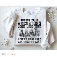 Cool Unless Your Ancestors Look Like This Youre Probably An Immigrant Sweatshirt thumb 2