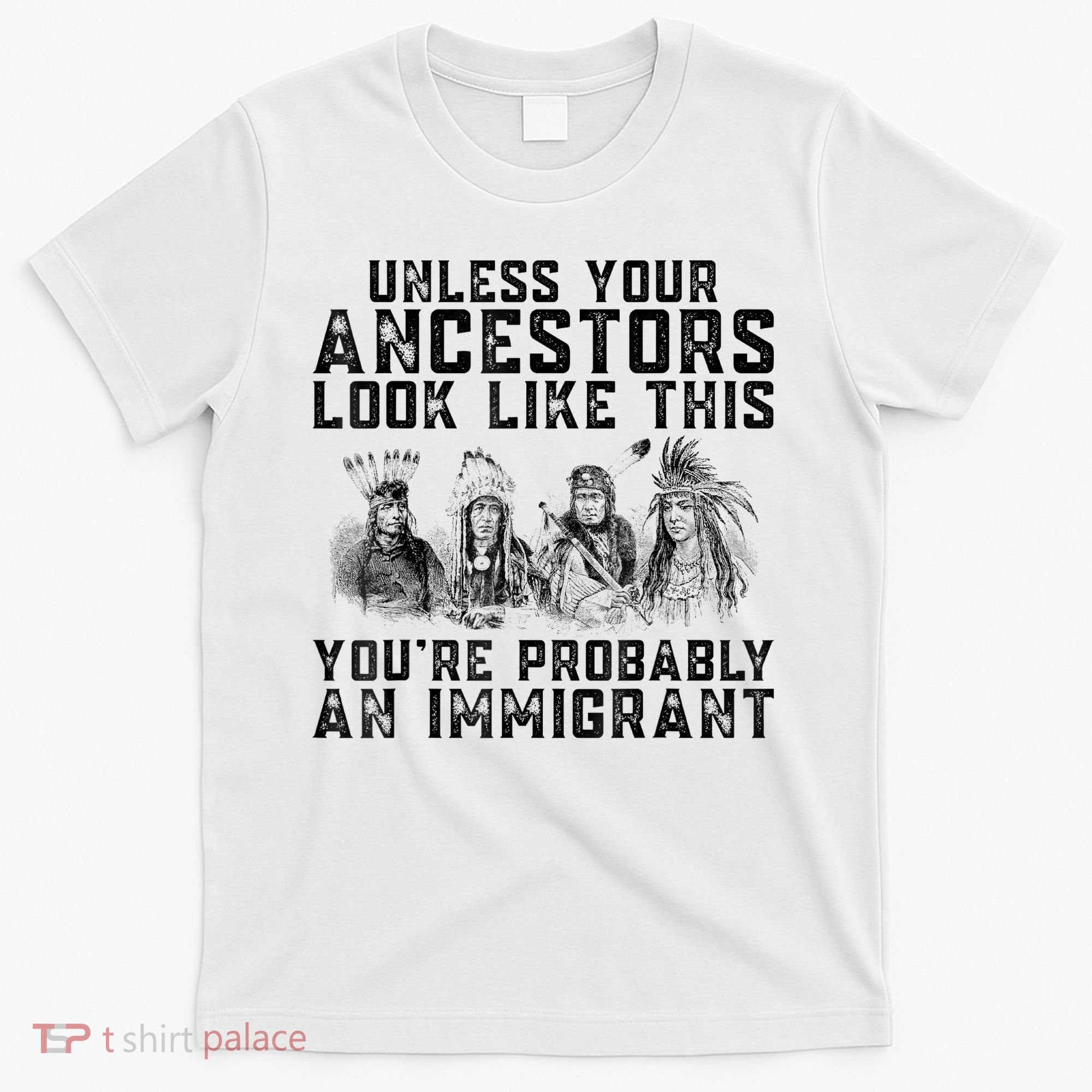 Cool Unless Your Ancestors Look Like This Youre Probably An Immigrant T-Shirt