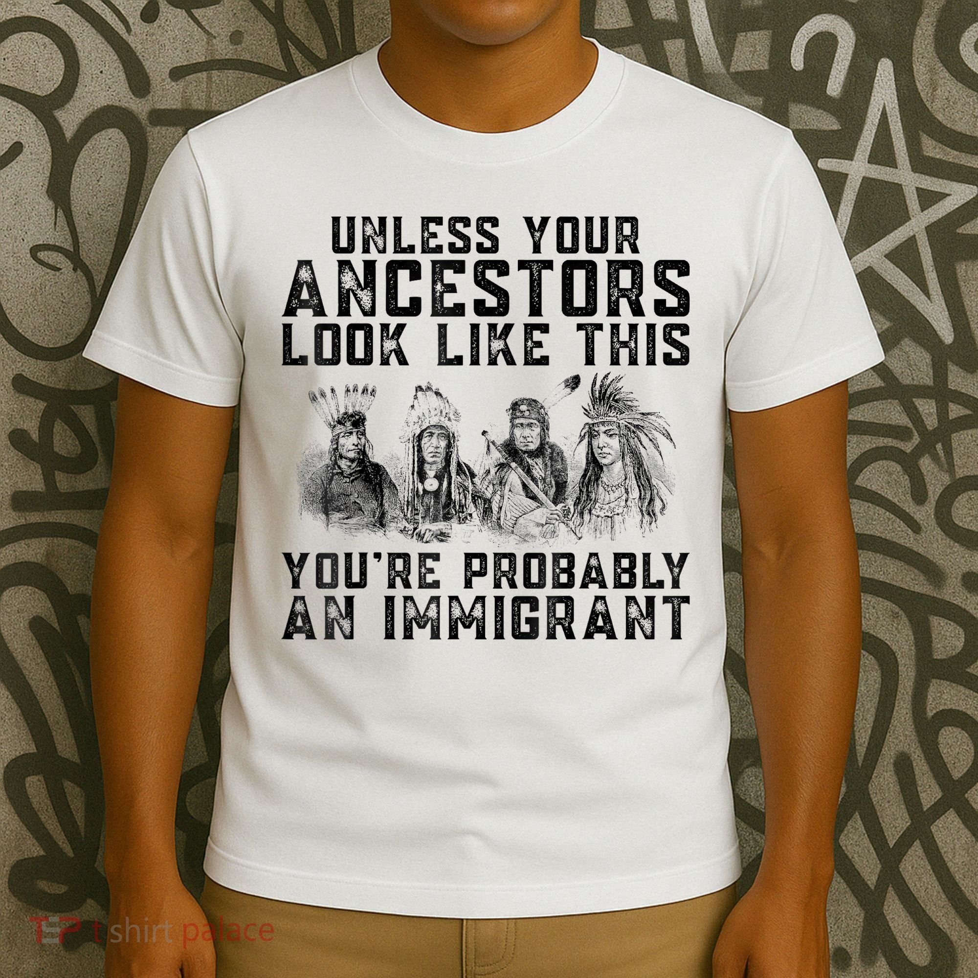 Cool Unless Your Ancestors Look Like This Youre Probably An Immigrant T-Shirt