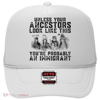 Cool Unless Your Ancestors Look Like This Youre Probably An Immigrant Hat