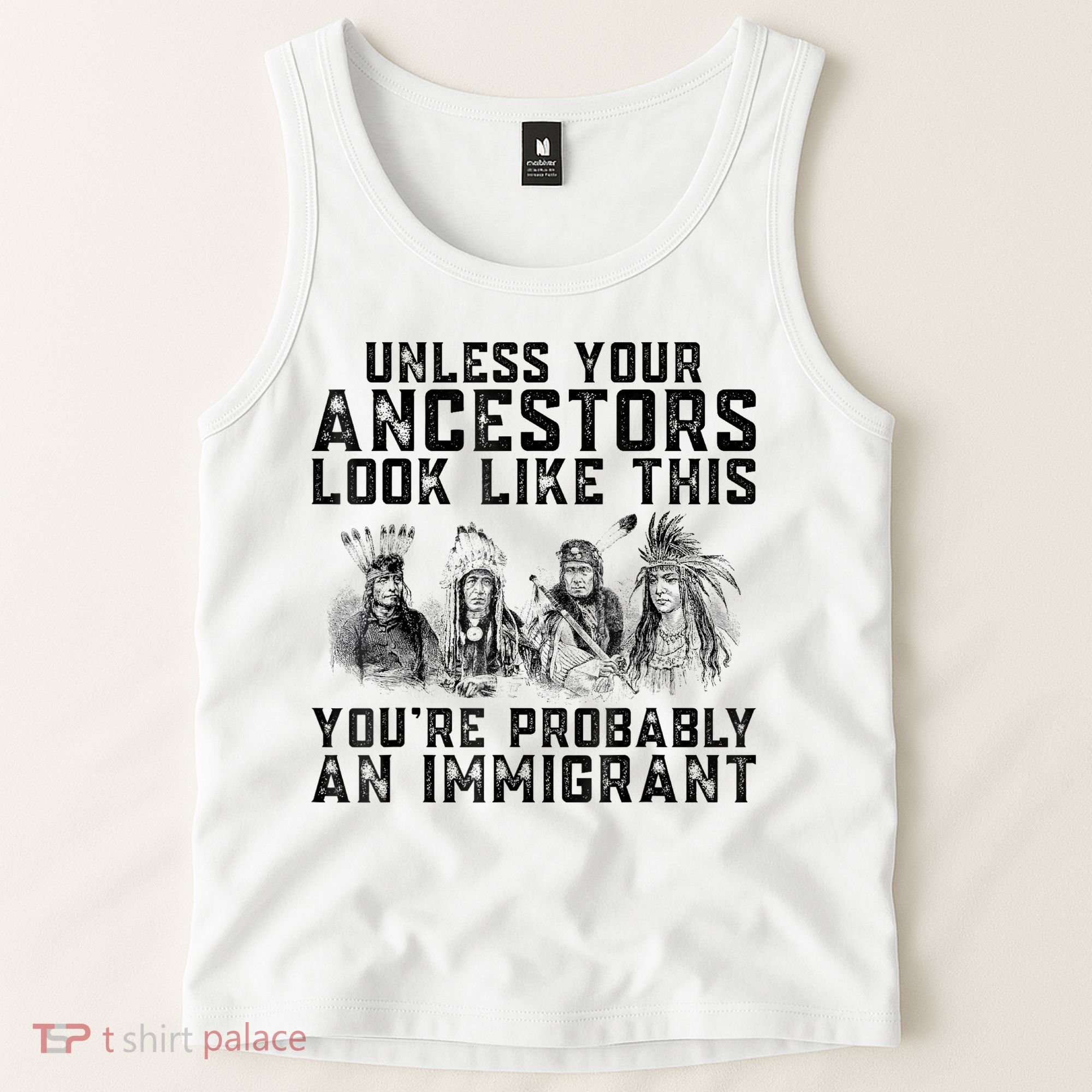 Cool Unless Your Ancestors Look Like This Youre Probably An Immigrant Tank Top