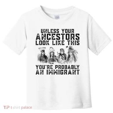 Cool Unless Your Ancestors Look Like This Youre Probably An Immigrant Toddler T-Shirt