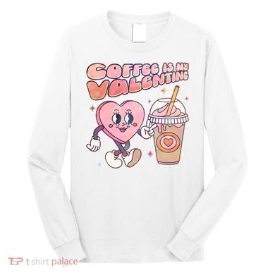 Cute Valentines Day Coffee Is My Valentine Long Sleeve Shirt