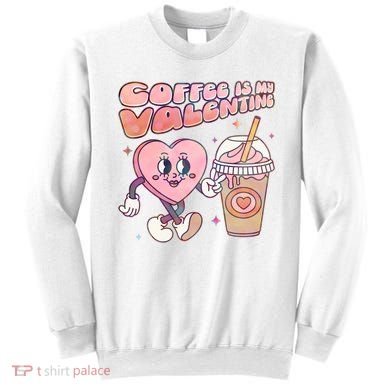 Cute Valentines Day Coffee Is My Valentine Sweatshirt