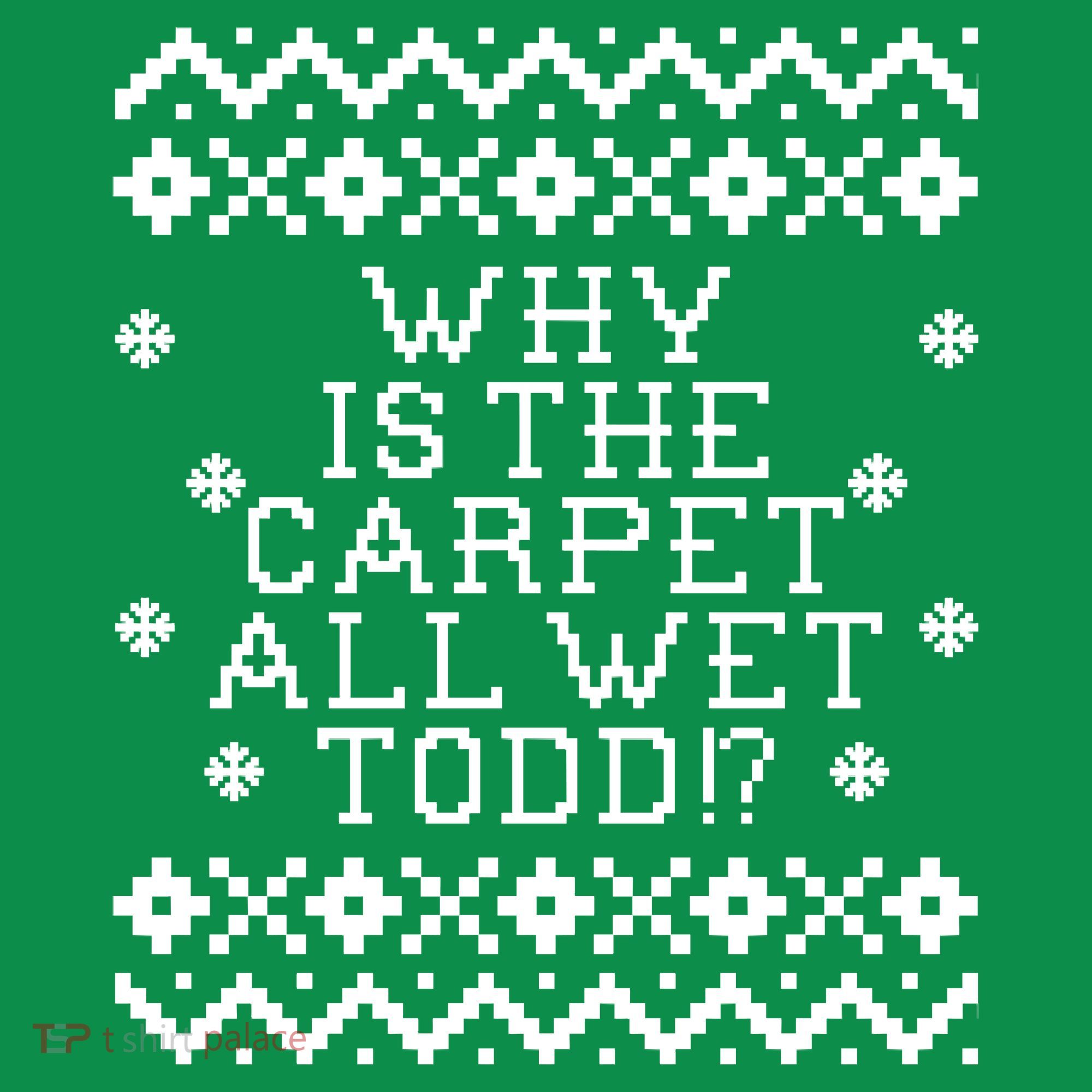 Christmas Vacation Quote - Why Is The Carpet All Wet Todd T-Shirt