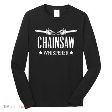 Chainsaw Whisperer Arborist Lumberjack Tree Cutter Gift Long Sleeve Shirt