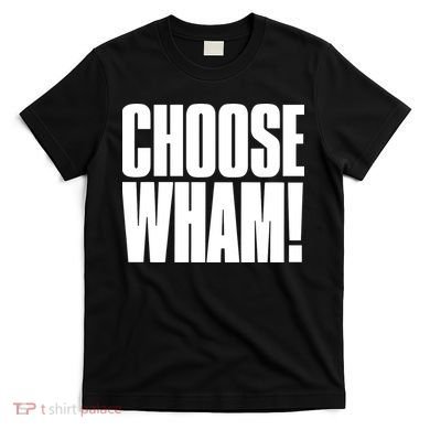 Choose Wham T-Shirt