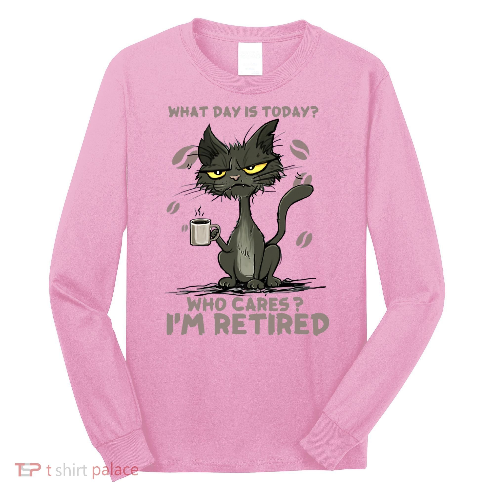 Cat What Day Is Today Who Cares I‘m Retired Long Sleeve Shirt