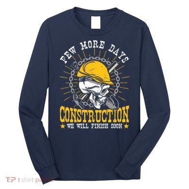 Construction Workers Few More Days Construction Long Sleeve Shirt