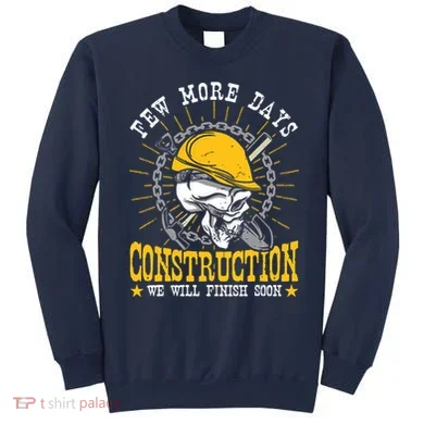 Construction Workers Few More Days Construction Sweatshirt