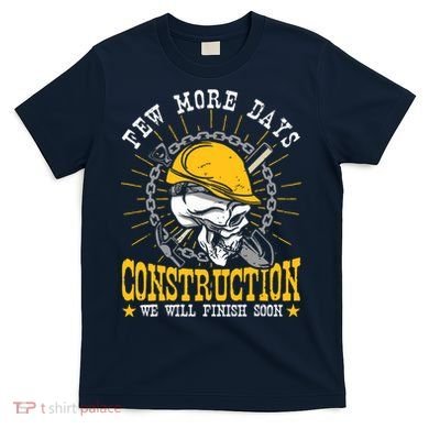 Construction Workers Few More Days Construction T-Shirt