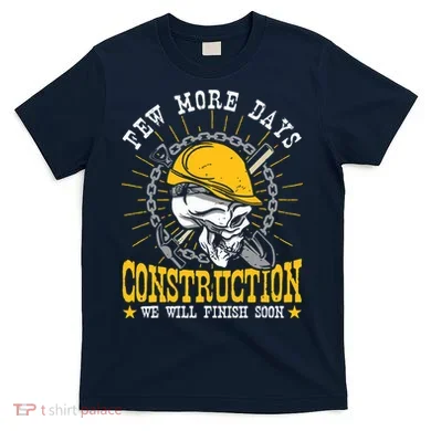 Construction Workers Few More Days Construction T-Shirt