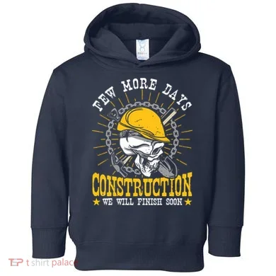 Construction Workers Few More Days Construction Toddler Hoodie