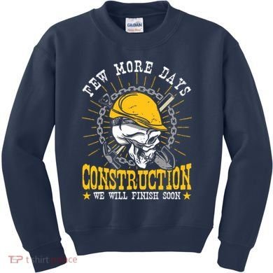 Construction Workers Few More Days Construction Kids Sweatshirt